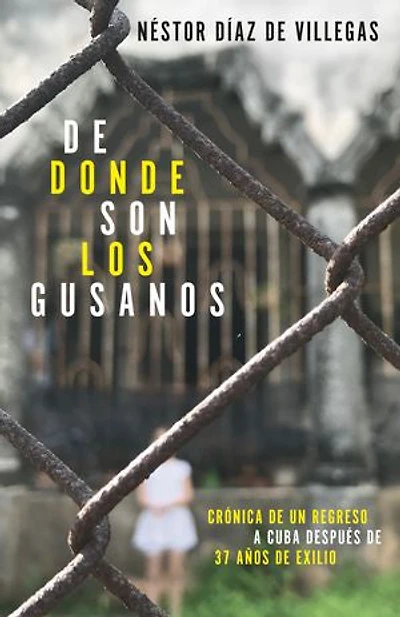 De donde son los gusanos: Crónica de un regreso a Cuba después de 37 años de exilio
