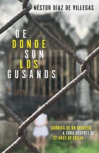 De donde son los gusanos: Crónica de un regreso a Cuba después de 37 años de exilio
