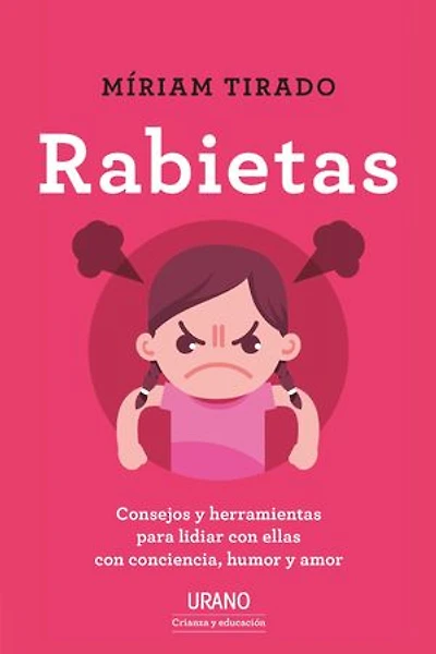 Rabietas: Cómo lidiar con ellas y no morir en el intento. Confesiones, consejos y herramientas con humor, amor y sentido común.