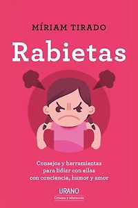Rabietas: Cómo lidiar con ellas y no morir en el intento. Confesiones, consejos y herramientas con humor, amor y sentido común.