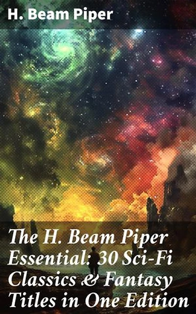 The H. Beam Piper Essential: 30 Sci-Fi Classics & Fantasy Titles in One Edition: Enriched edition. Dystopias & Supernatural Tales: The Terro-Human Future History Series, The Paratime Series…