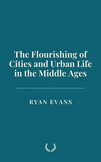 The Flourishing of Cities and Urban Life in the Middle Ages