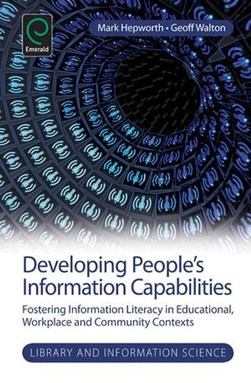 Developing People's Information Capabilities: Fostering Literacy Educational, Workplace and Community Contexts