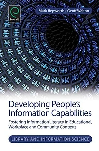Developing People's Information Capabilities: Fostering Literacy Educational, Workplace and Community Contexts