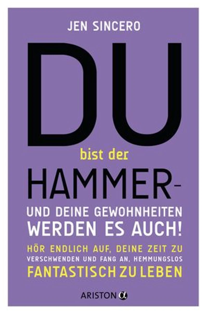 Du bist der Hammer – und deine Gewohnheiten werden es auch!: Hör endlich auf, deine Zeit zu verschwenden, und fang an, hemmungslos fantastisch zu leben