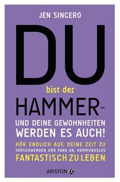 Du bist der Hammer – und deine Gewohnheiten werden es auch!: Hör endlich auf, deine Zeit zu verschwenden, und fang an, hemmungslos fantastisch zu leben