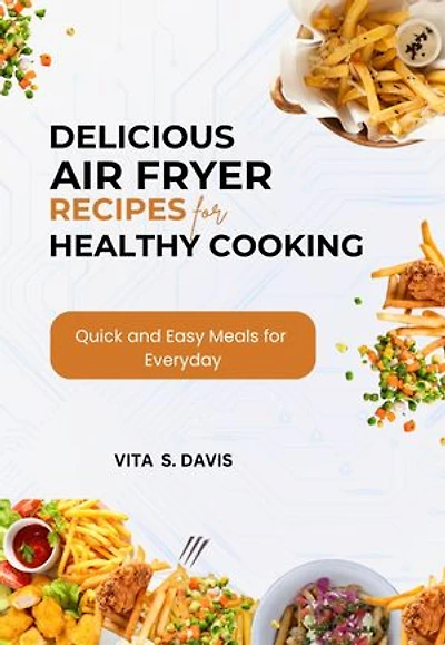 Delicious Air Fryer Recipes for Healthy Cooking: Quick and Easy Meals for Every Day