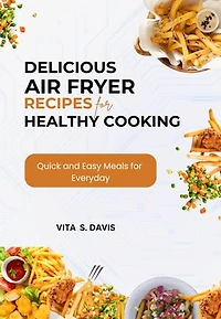 Delicious Air Fryer Recipes for Healthy Cooking: Quick and Easy Meals for Every Day