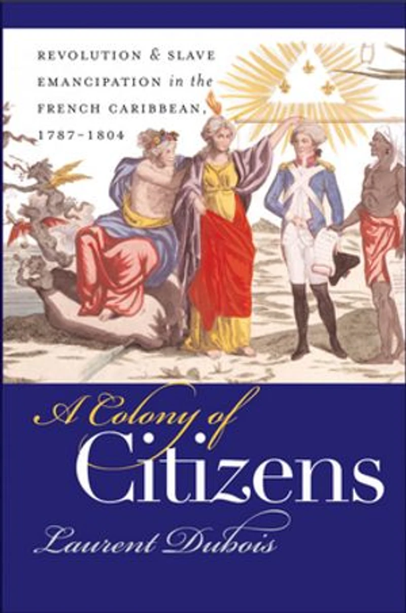 A Colony of Citizens: Revolution and Slave Emancipation the French Caribbean, 1787-1804