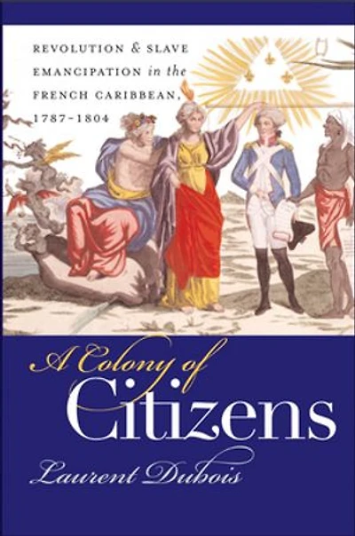 A Colony of Citizens: Revolution and Slave Emancipation the French Caribbean, 1787-1804
