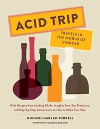 Acid Trip: Travels the World of Vinegar: With Recipes from Leading Chefs, Insights Top Producers, and Step-by-Step Instructions on How to Make Your Own