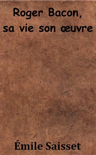 Roger Bacon, sa vie son oeuvre