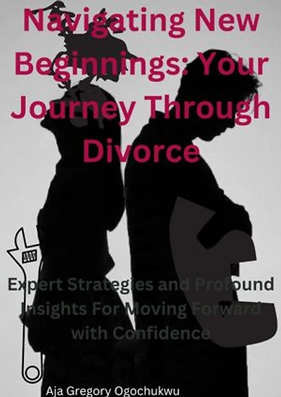 Navigating New Beginnings:Your Journey Through Divorce: Expert Strategies and Profound Insights For Moving Forward with Confidence