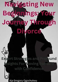 Navigating New Beginnings:Your Journey Through Divorce: Expert Strategies and Profound Insights For Moving Forward with Confidence