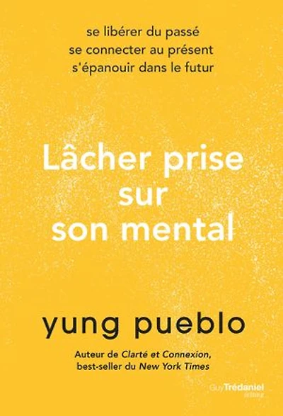 Lâcher prise sur son mental: se libérer du passé, connecter au présent, s'épanouir dans le futur