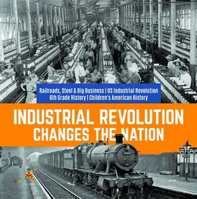 Industrial Revolution Changes the Nation Railroads, Steel & Big Business US 6th Grade History Children's American