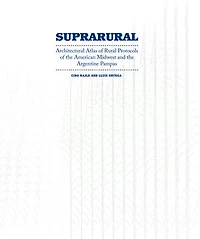 Suprarural Architecture: Architectural Atlas Of Rural Protocols The American Midwest And Argentine Pampas