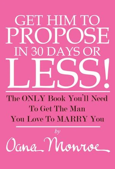 Get Him TO Propose To You In 30 Days Or Less!: The Only Book You'll Need To Get The Man You LOve To Marry You