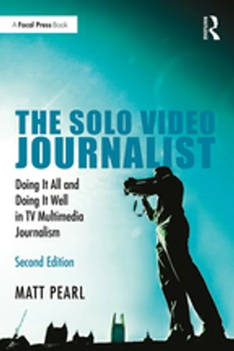 The Solo Video Journalist: Doing It All and Well TV Multimedia Journalism