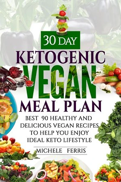 30 Day Ketogenic Vegan Meal Plan: Best 90 Healthy and Delicious Vegan Recipes to Help You Enjoy Ideal Keto Lifestyle