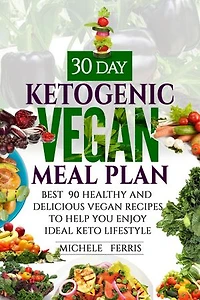 30 Day Ketogenic Vegan Meal Plan: Best 90 Healthy and Delicious Vegan Recipes to Help You Enjoy Ideal Keto Lifestyle
