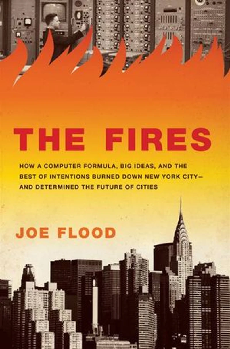 the Fires: How a Computer Formula, Big Ideas, and Best of Intentions Burned Down New York City--and Determined Future Cities