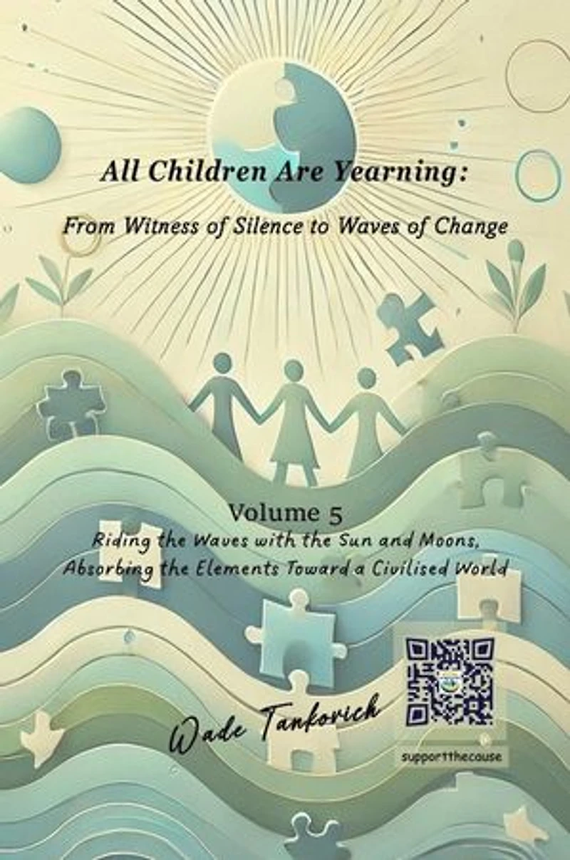 All Children Are Yearning: From Witness of Silence to Waves of Change: Volume 5: Riding the Waves with the Sun and Moons, Absorbing the Elements Toward a Civilised World