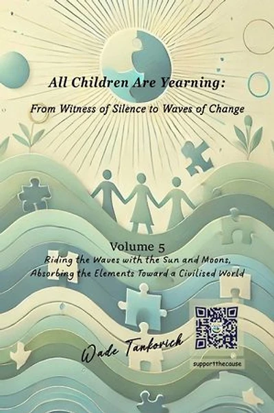 All Children Are Yearning: From Witness of Silence to Waves of Change: Volume 5: Riding the Waves with the Sun and Moons, Absorbing the Elements Toward a Civilised World