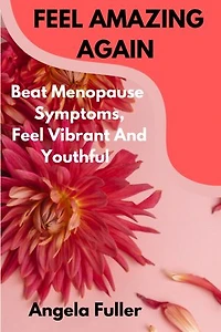 FEEL AMAZING AGAIN: Beat Menopause Symptoms, Feel youthful and Vibrant