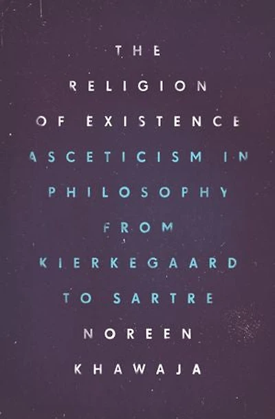 The Religion of Existence: Asceticism in Philosophy from Kierkegaard to Sartre