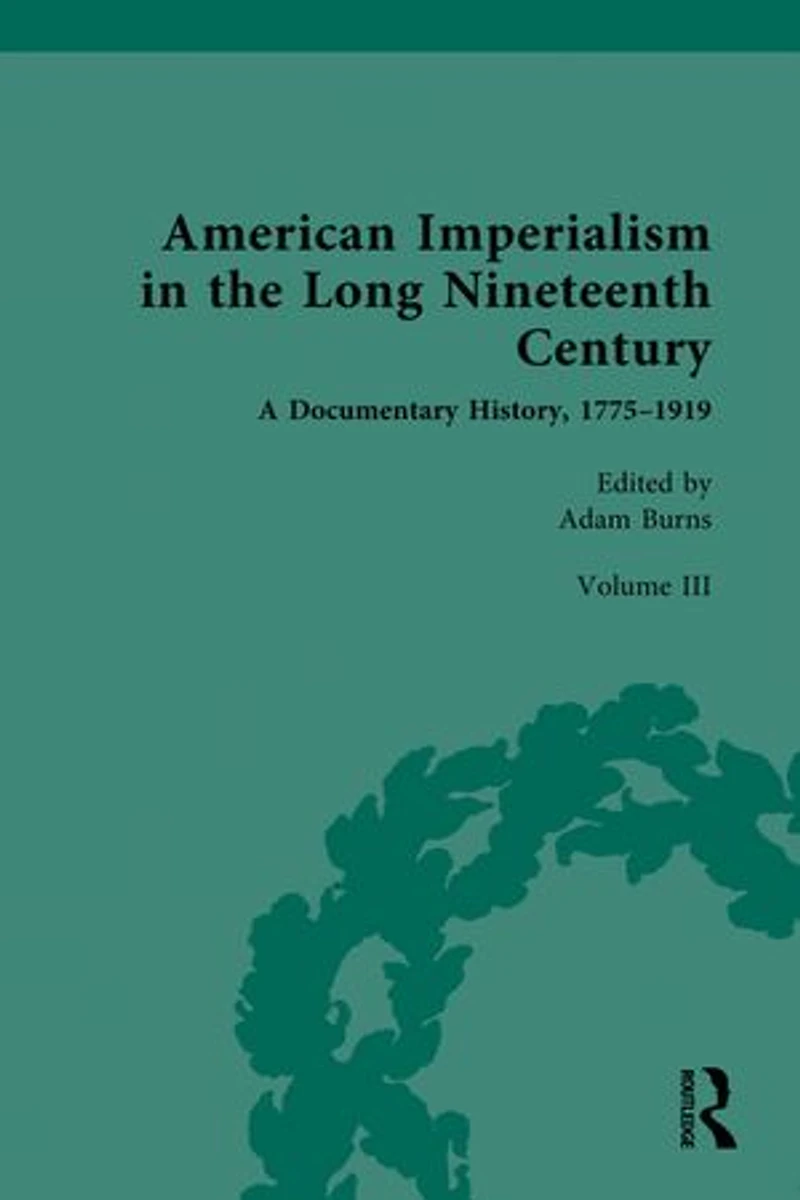 American Imperialism the Long Nineteenth Century: A Documentary History, 1775-1919: Volume III: From Mexican-American War to Spanish-American War, 1846-1898