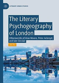 The Literary Psychogeography of London: Otherworlds Alan Moore, Peter Ackroyd, and Iain Sinclair