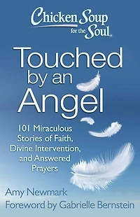 Chicken Soup for the Soul: Touched by an Angel: 101 Miraculous Stories of Faith, Divine Intervention, and Answered Prayers