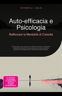 Auto-efficacia e Psicologia: Rafforzare la Mentalità di Crescita: Guida pratica per superare le credenze limitanti, sviluppare resilienza e attivare la motivazione intrinseca attraverso esperienze di padronanza e definizione degli obiettivi.