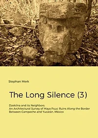 The Long Silence (3): Dzekilna and its Neighbors: An Architectural Survey of Maya Puuc Ruins Along the Border Between Campeche and Yucatán, México