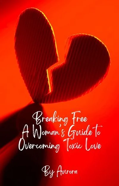 Breaking Free A Woman’s Guide to Overcoming Toxic Love