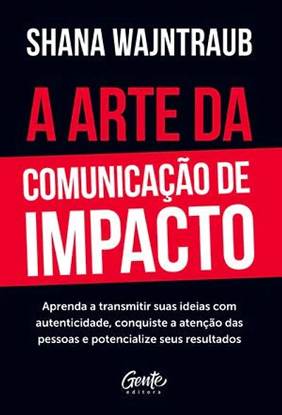 A arte da comunicação de impacto: Aprenda a falar com naturalidade, conquiste a atenção das pessoas e potencialize seus resultados