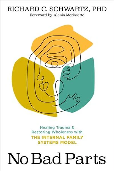 No Bad Parts: Healing Trauma and Restoring Wholeness with the Internal Family Systems Model