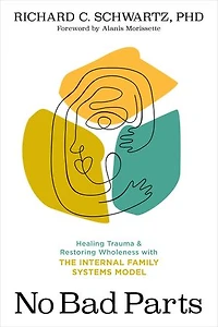 No Bad Parts: Healing Trauma and Restoring Wholeness with the Internal Family Systems Model