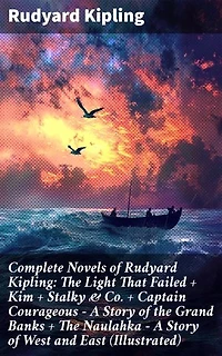 Complete Novels of Rudyard Kipling: The Light That Failed + Kim + Stalky & Co. + Captain Courageous - A Story of the Grand Banks + The Naulahka - A Story of West and East (Illustrated): Enriched edition.