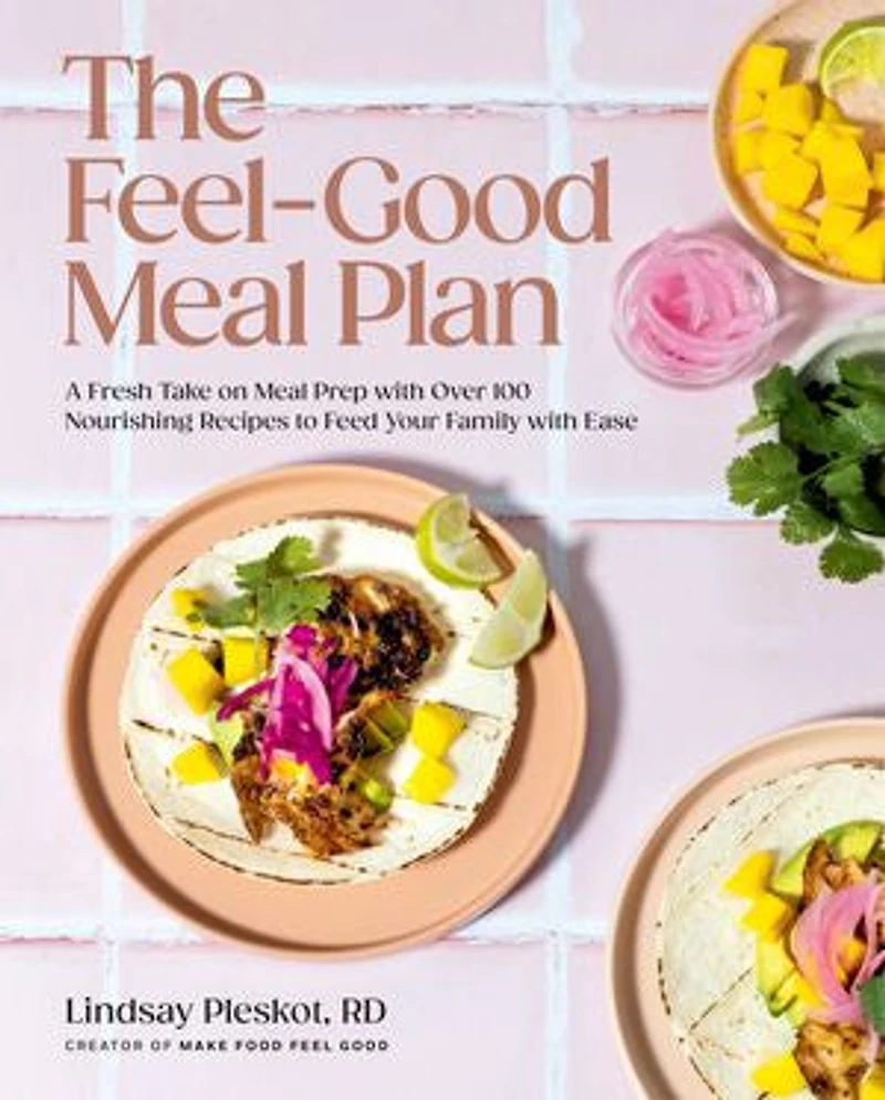 The Feel-Good Meal Plan: A Fresh Take on Prep with Over 100 Nourishing Recipes to Feed Your Family Ease