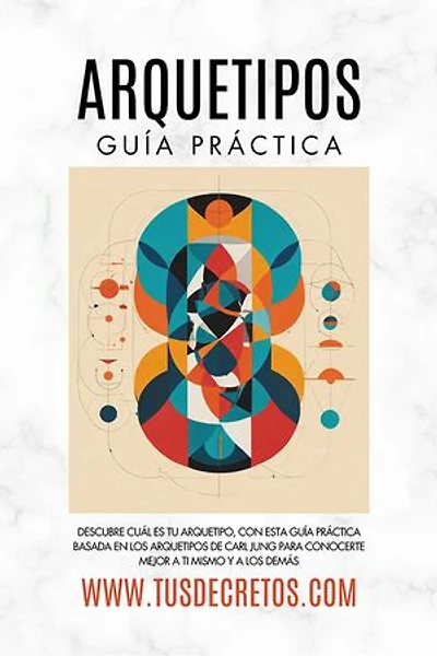 Arquetipos - Guía Práctica: Descubre Cuál Es Tu Arquetipo, Con Esta Guía Práctica Basada En Los Arquetipos De Carl Jung Para Conocerte Mejor A Ti Mismo Y A Los Demás
