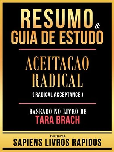 Resumo & Guia De Estudo - Aceitacao Radical (Radical Acceptance) - Baseado No Livro De Tara Brach