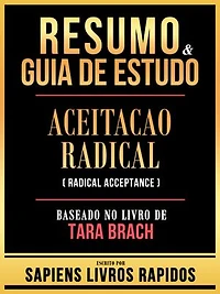Resumo & Guia De Estudo - Aceitacao Radical (Radical Acceptance) - Baseado No Livro De Tara Brach
