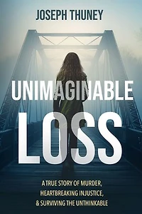 Unimaginable Loss: A true story of murder, heartbreaking injustice, and surviving the unthinkable