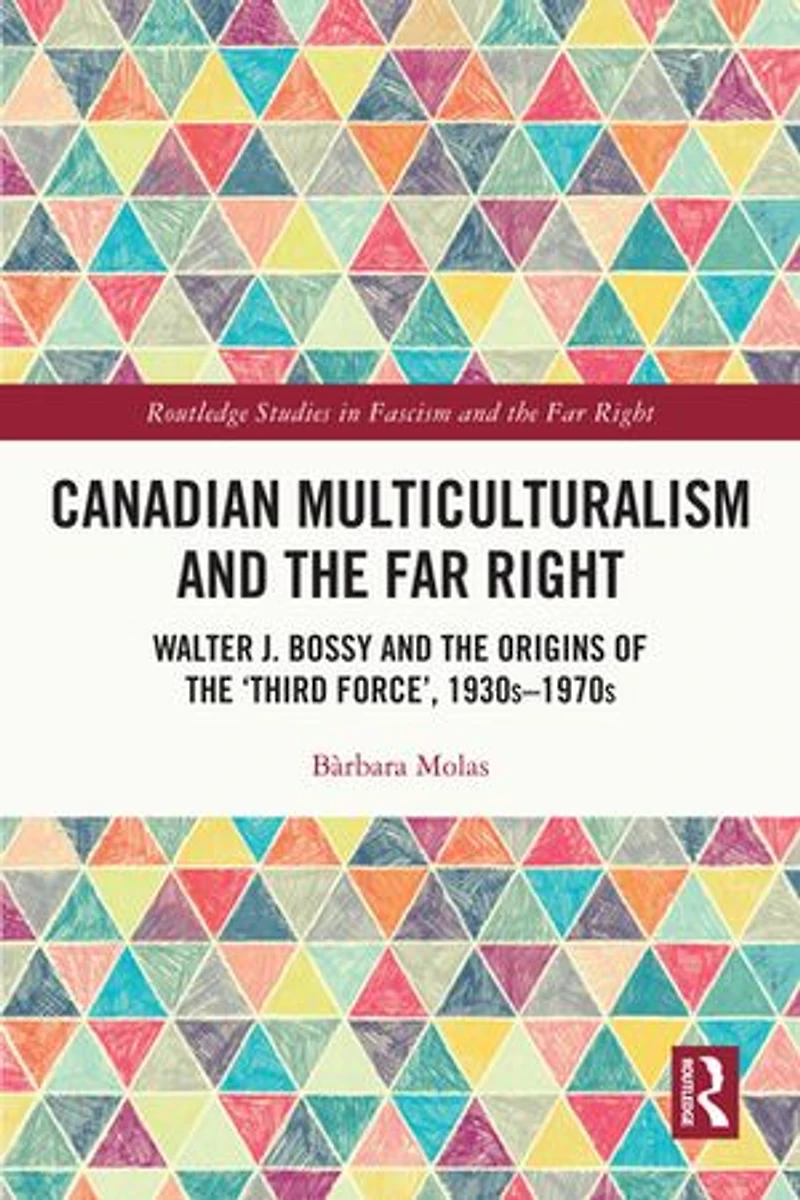 Canadian Multiculturalism and the Far Right: Walter J. Bossy Origins of 'Third Force', 1930s-1970s