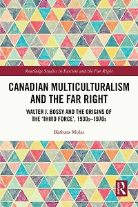 Canadian Multiculturalism and the Far Right: Walter J. Bossy Origins of 'Third Force', 1930s-1970s