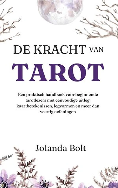 De Kracht van Tarot: Een praktisch tarot handboek voor beginners met eenvoudige uitleg, kaartbetekenissen, legvormen en meer dan veertig oefeningen