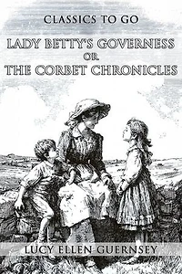Lady Betty's Governess, Or, The Corbet Chronicles: Restored Classics to Go Edition