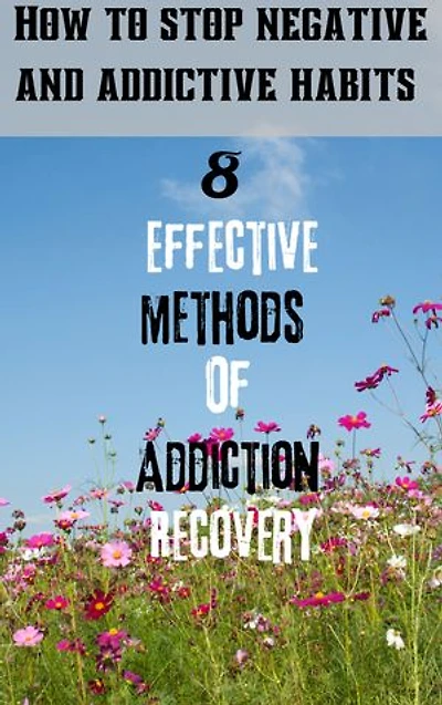 8 effective methods of addiction recovery: How to stop negative and addictive habits